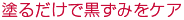 塗るだけで黒ずみをケア