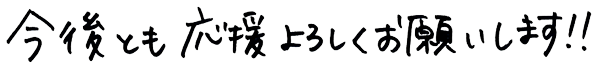 今後とも応援よろしくお願いします！