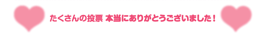 たくさんの投票 本当にありがとうございました！