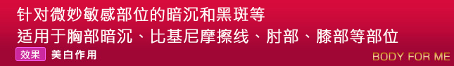 针对微妙敏感部位的暗沉和黑斑等，适用于胸部暗沉、比基尼摩擦线、肘部、膝部等部位