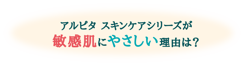 アルピタ スキンケアシリーズが敏感肌にやさしい理由は？