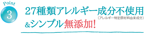 27種類アレルギー成分不使用＆シンプル無添加！