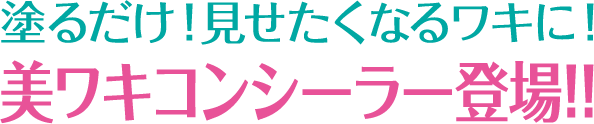 塗るだけ！見せたくなるワキに！美ワキコンシーラー登場！！