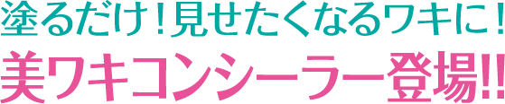 塗るだけ！見せたくなるワキに！美ワキコンシーラー登場！！