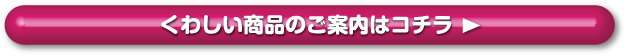 くわしい商品のご案内はコチラ