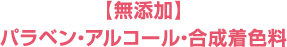 【無添加】パラベン・アルコール・合成着色料