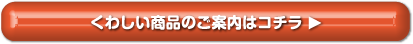 くわしい商品のご案内はコチラ