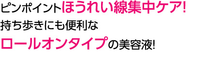 ピンポイントほうれい線集中ケア！持ち歩き便利なロールオンタイプの美容液！