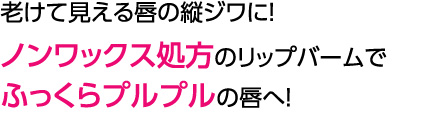 老けて見える唇の縦ジワに！ノンワックス処方のリップバームでふっくらプルプルの唇へ！