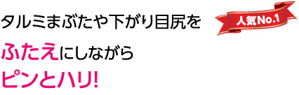 タルミまぶたや下がり目尻をふたえにしながらピンとハリ！