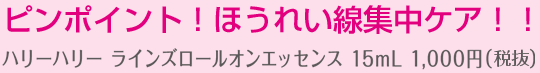 ピンポイント！ほうれい線集中ケア！！ハリーハリー ラインズロールオンエッセンス １５ｍl 1,050円(税込み)