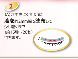 (A)が中央にくるように液を約2mm幅で塗布して少し乾くまで(約15秒～20秒)待ちます。