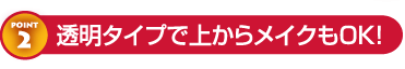 透明タイプで上からメイクもOK！