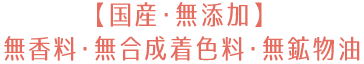 【国産・無添加】無香料・無合成着色料・無鉱物油