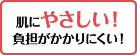 肌にやさしい！負担がかかりにくい！