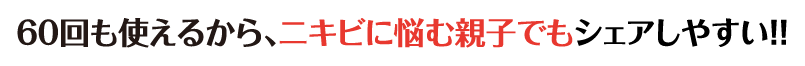 60回も使えるから、ニキビに悩む親子でもシェアしやすい！！