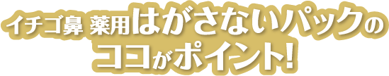 イチゴ鼻 薬用はがさないパックのココがポイント！