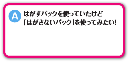 はがすパックを使っていたけど「はがさないパック」を使ってみたい！