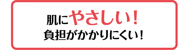 肌にやさしい！負担がかかりにくい！