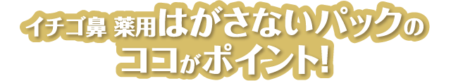 イチゴ鼻 薬用はがさないパックのココがポイント！