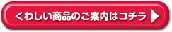 くわしい商品のご案内はコチラ