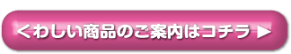 くわしい商品のご案内はコチラ