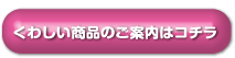 くわしい商品のご案内はコチラ