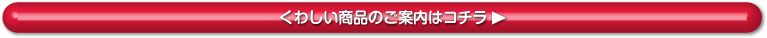 くわしい商品のご案内はコチラ