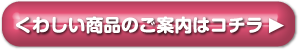 くわしい商品のご案内はコチラ