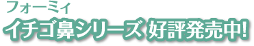 フォーミィ イチゴ鼻シリーズ 好評発売中！