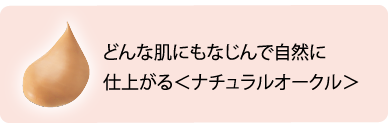 どんな肌にもなじんで自然に仕上がる＜ナチュラルオークル＞