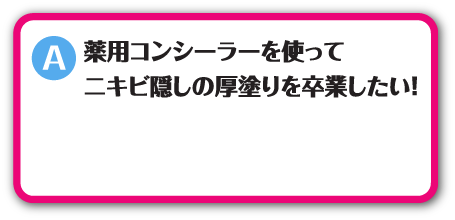 薬用コンシーラーを使ってニキビ隠しの厚塗りを卒業したい！