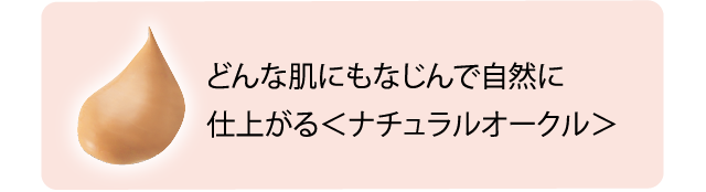 どんな肌にもなじんで自然に仕上がる＜ナチュラルオークル＞