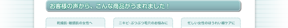 お客様の声から、こんな商品がうまれました！