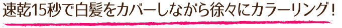 速乾15秒で白髪をカバーしながら徐々にカラーリング！