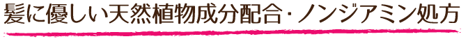 髪に優しい天然植物成分配合・ノンジアミン処方