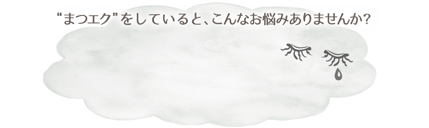 まつエクをしていると、こんなお悩みありませんか？