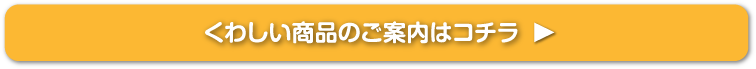 くわしい商品のご案内はコチラ