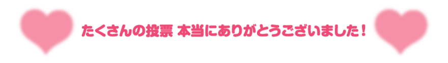 たくさんの投票 本当にありがとうございました！