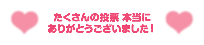 たくさんの投票 本当にありがとうございました！