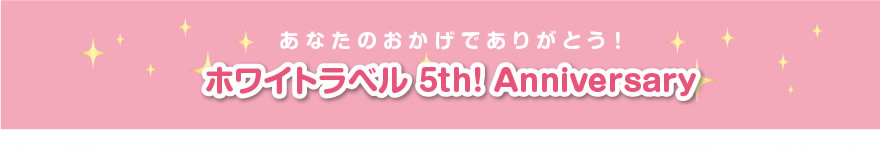 あなたのおかげでありがとう！　ホワイトラベル５ｔｈ　Anibersary