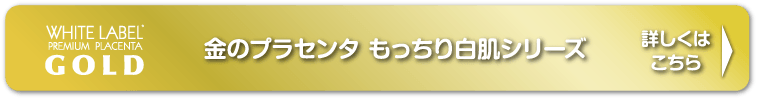 金のプラセンタ もっちり白肌シリーズ