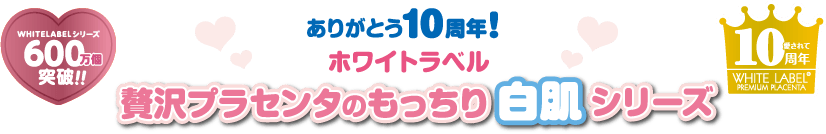 ありがとう10周年！ホワイトラベル贅沢プラセンタのもっちり白肌シリーズ