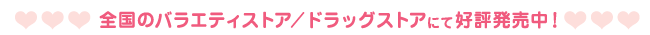 全国のバラエティストア/ドラッグストアにて好評発売中！