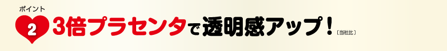 3倍プラセンタで透明感アップ！〔 当社比 〕