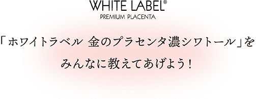 「ホワイトラベル 金のプラセンタ濃シワトール」シリーズをみんなに教えてあげよう！